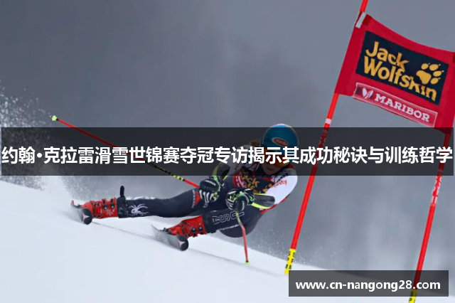 约翰·克拉雷滑雪世锦赛夺冠专访揭示其成功秘诀与训练哲学