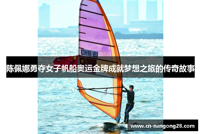 陈佩娜勇夺女子帆船奥运金牌成就梦想之旅的传奇故事