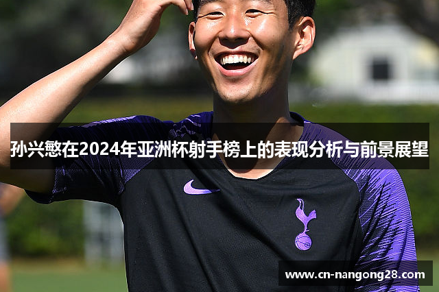 孙兴慜在2024年亚洲杯射手榜上的表现分析与前景展望