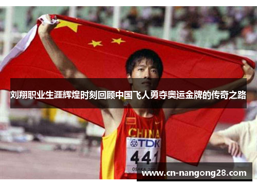 刘翔职业生涯辉煌时刻回顾中国飞人勇夺奥运金牌的传奇之路