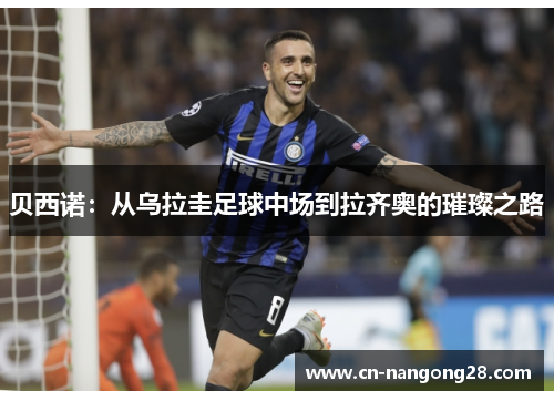 贝西诺：从乌拉圭足球中场到拉齐奥的璀璨之路