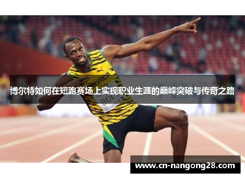 博尔特如何在短跑赛场上实现职业生涯的巅峰突破与传奇之路