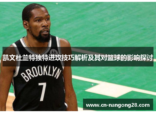凯文杜兰特独特进攻技巧解析及其对篮球的影响探讨