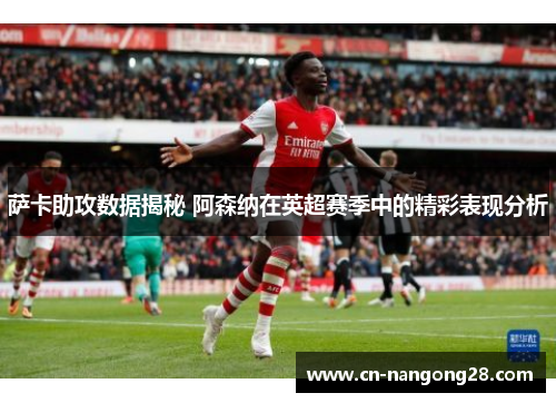 萨卡助攻数据揭秘 阿森纳在英超赛季中的精彩表现分析