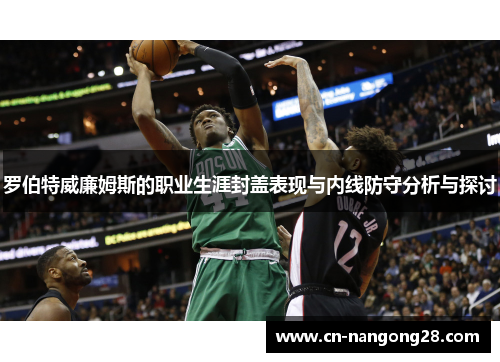罗伯特威廉姆斯的职业生涯封盖表现与内线防守分析与探讨