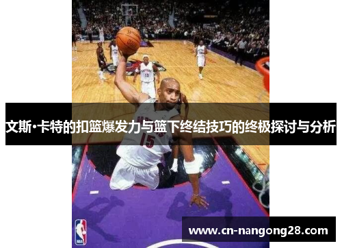文斯·卡特的扣篮爆发力与篮下终结技巧的终极探讨与分析