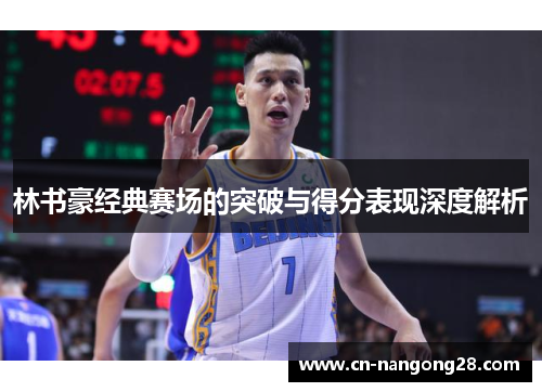 林书豪经典赛场的突破与得分表现深度解析