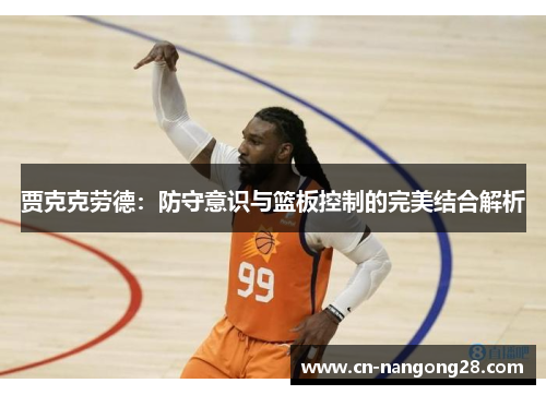 贾克克劳德：防守意识与篮板控制的完美结合解析