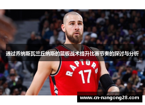 通过乔纳斯瓦兰丘纳斯的篮板战术提升比赛节奏的探讨与分析