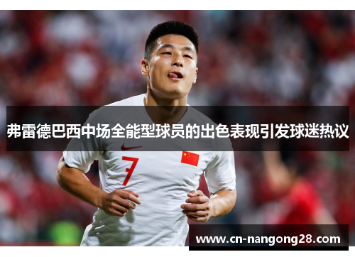弗雷德巴西中场全能型球员的出色表现引发球迷热议