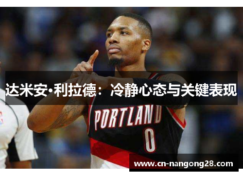 达米安·利拉德：冷静心态与关键表现