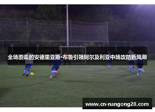 全场覆盖的安德里亚斯·布鲁引领阿尔及利亚中场攻防新风潮
