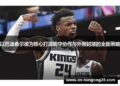 以巴迪希尔德为核心打造防守协作与外围封堵的全新策略