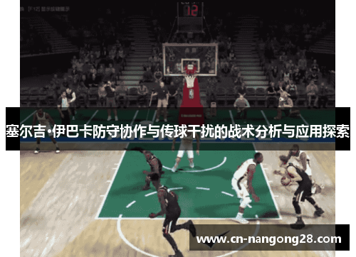 塞尔吉·伊巴卡防守协作与传球干扰的战术分析与应用探索