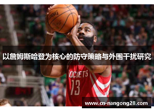 以詹姆斯哈登为核心的防守策略与外围干扰研究