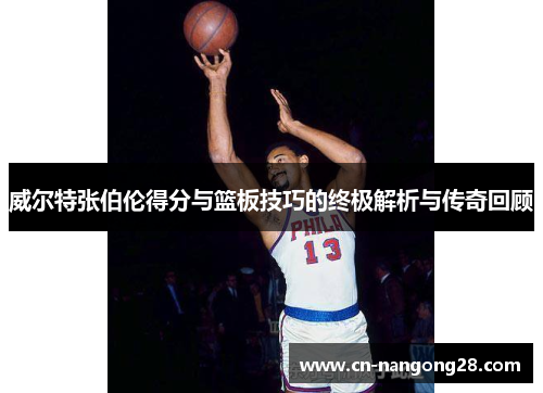 威尔特张伯伦得分与篮板技巧的终极解析与传奇回顾