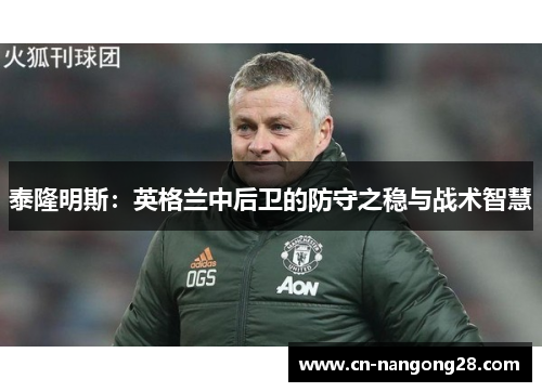 泰隆明斯：英格兰中后卫的防守之稳与战术智慧