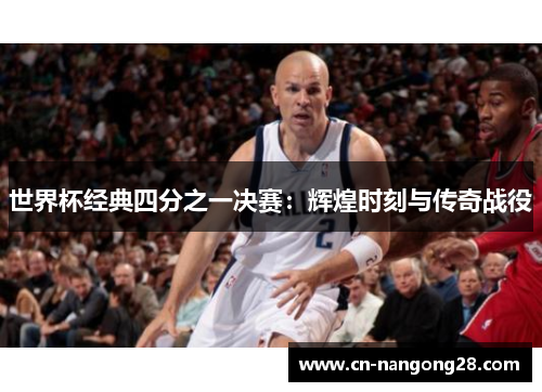 世界杯经典四分之一决赛：辉煌时刻与传奇战役