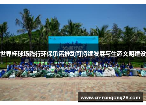 世界杯球场践行环保承诺推动可持续发展与生态文明建设