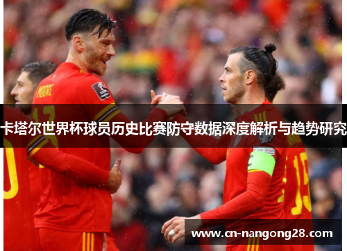 卡塔尔世界杯球员历史比赛防守数据深度解析与趋势研究