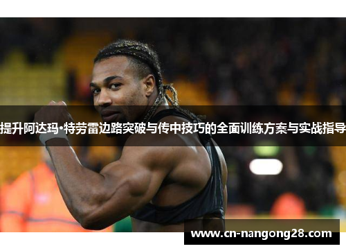 提升阿达玛·特劳雷边路突破与传中技巧的全面训练方案与实战指导