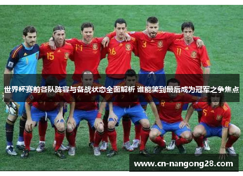 世界杯赛前各队阵容与备战状态全面解析 谁能笑到最后成为冠军之争焦点