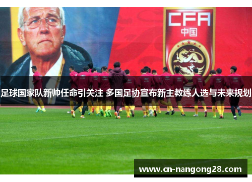 足球国家队新帅任命引关注 多国足协宣布新主教练人选与未来规划