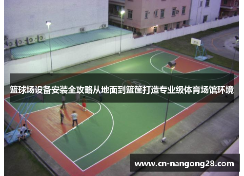 篮球场设备安装全攻略从地面到篮筐打造专业级体育场馆环境