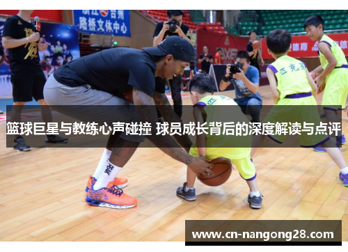 篮球巨星与教练心声碰撞 球员成长背后的深度解读与点评