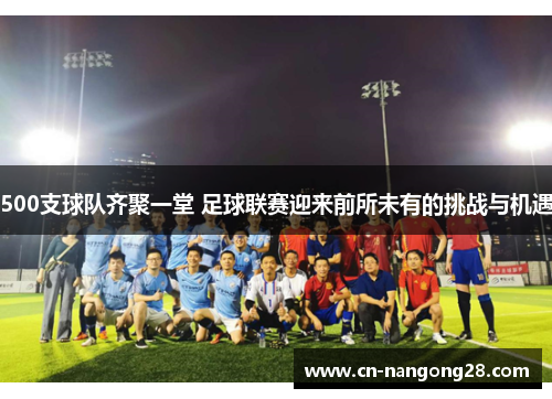 500支球队齐聚一堂 足球联赛迎来前所未有的挑战与机遇
