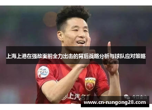 上海上港在强敌面前全力出击的背后战略分析与球队应对策略