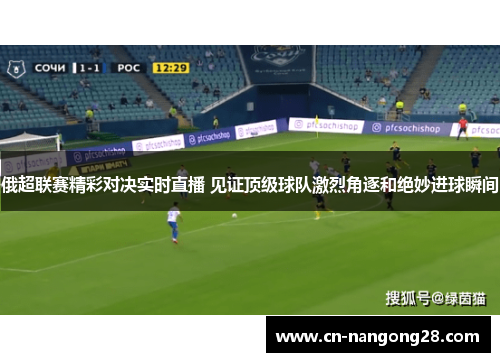 俄超联赛精彩对决实时直播 见证顶级球队激烈角逐和绝妙进球瞬间