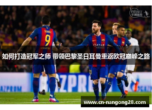如何打造冠军之师 带领巴黎圣日耳曼重返欧冠巅峰之路