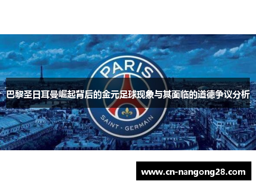 巴黎圣日耳曼崛起背后的金元足球现象与其面临的道德争议分析