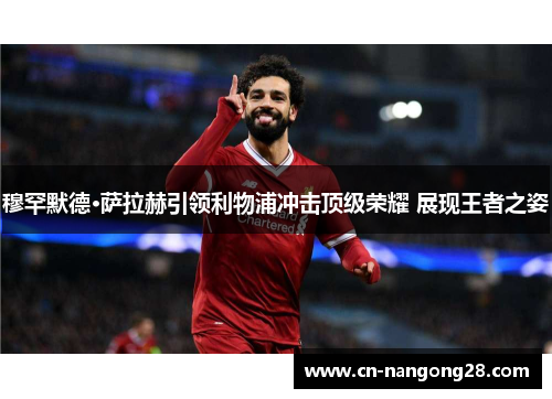 穆罕默德·萨拉赫引领利物浦冲击顶级荣耀 展现王者之姿