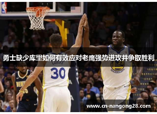 勇士缺少库里如何有效应对老鹰强势进攻并争取胜利