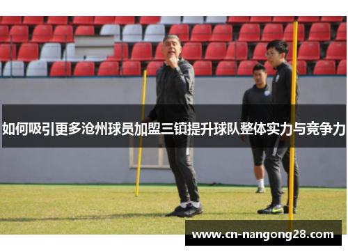 如何吸引更多沧州球员加盟三镇提升球队整体实力与竞争力