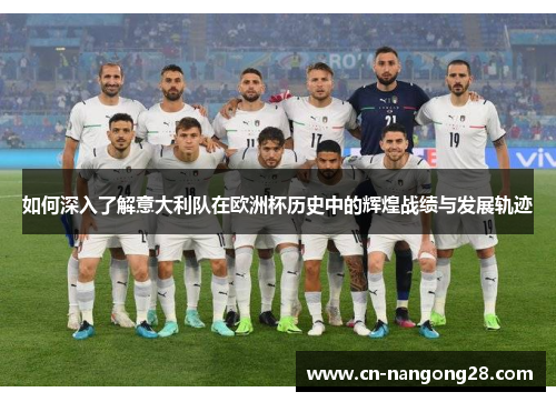 如何深入了解意大利队在欧洲杯历史中的辉煌战绩与发展轨迹