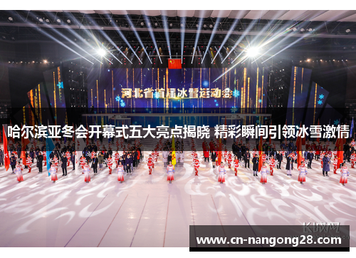哈尔滨亚冬会开幕式五大亮点揭晓 精彩瞬间引领冰雪激情