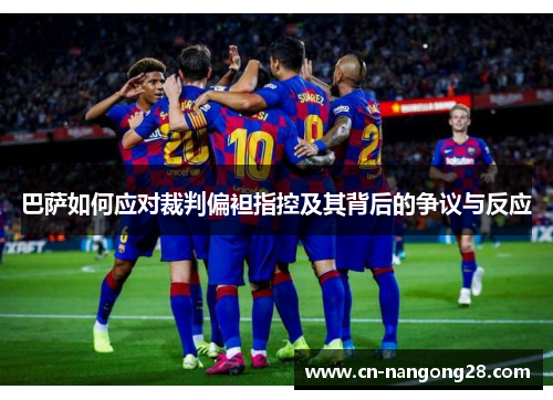 巴萨如何应对裁判偏袒指控及其背后的争议与反应