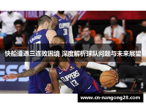 快船遭遇三连败困境 深度解析球队问题与未来展望