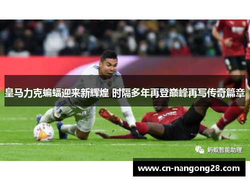 皇马力克蝙蝠迎来新辉煌 时隔多年再登巅峰再写传奇篇章