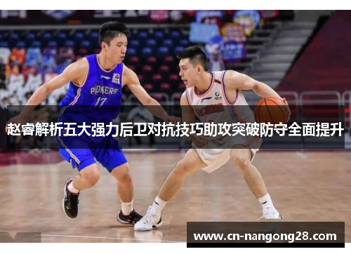 赵睿解析五大强力后卫对抗技巧助攻突破防守全面提升