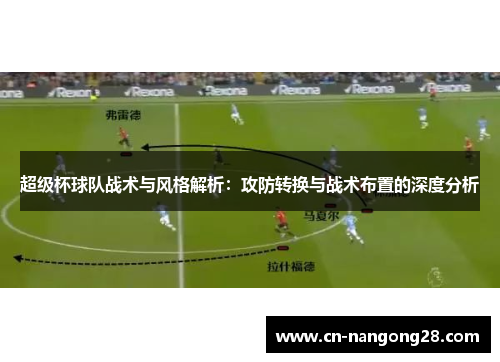 超级杯球队战术与风格解析：攻防转换与战术布置的深度分析