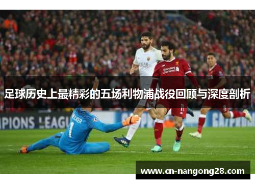 足球历史上最精彩的五场利物浦战役回顾与深度剖析