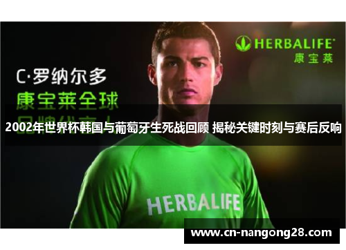 2002年世界杯韩国与葡萄牙生死战回顾 揭秘关键时刻与赛后反响