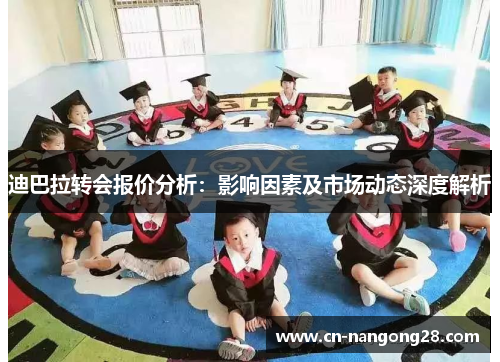 迪巴拉转会报价分析：影响因素及市场动态深度解析