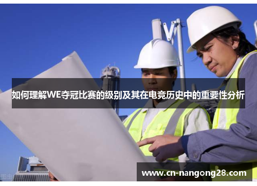 如何理解WE夺冠比赛的级别及其在电竞历史中的重要性分析