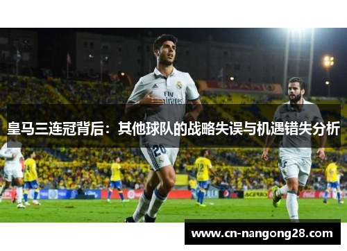皇马三连冠背后：其他球队的战略失误与机遇错失分析