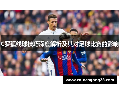 C罗弧线球技巧深度解析及其对足球比赛的影响